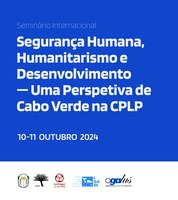 Seminário Internacional “Segurança Humana, Humanitarismo e Desenvolvimento – Uma Perspetiva de Cabo Verde na CPLP”